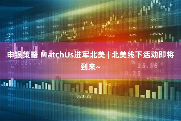 申银策略 MatchUs进军北美 | 北美线下活动即将到来~