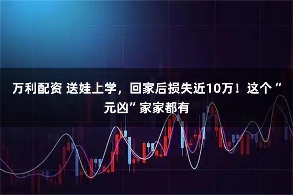 万利配资 送娃上学，回家后损失近10万！这个“元凶”家家都有