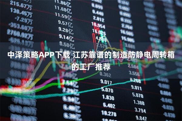 中泽策略APP下载 江苏靠谱的制造防静电周转箱的工厂推荐