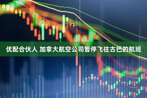 优配合伙人 加拿大航空公司暂停飞往古巴的航班