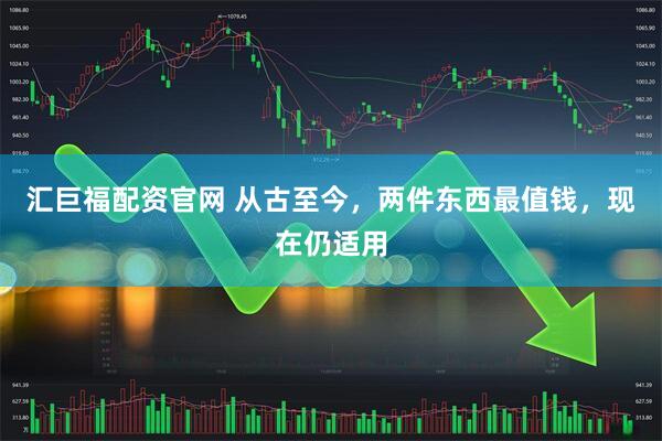 汇巨福配资官网 从古至今，两件东西最值钱，现在仍适用