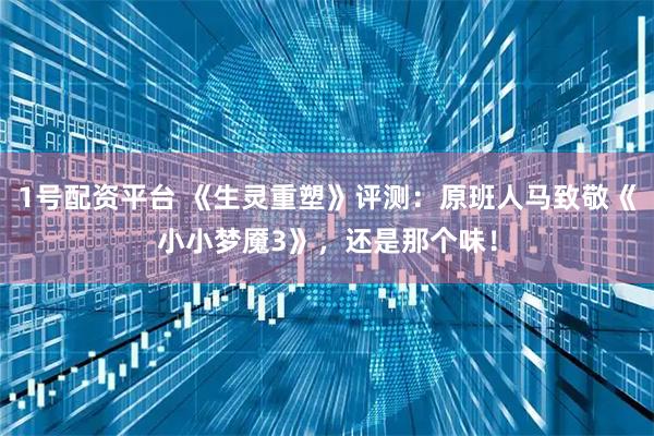 1号配资平台 《生灵重塑》评测：原班人马致敬《小小梦魇3》，还是那个味！