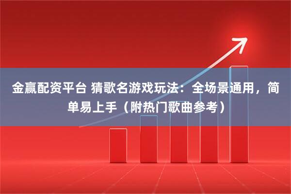金赢配资平台 猜歌名游戏玩法：全场景通用，简单易上手（附热门歌曲参考）